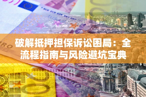 济南破解抵押担保诉讼困局:全流程指南与风险避坑宝典 济南破解抵押担保诉讼困局:全流程指南与风险避坑宝典