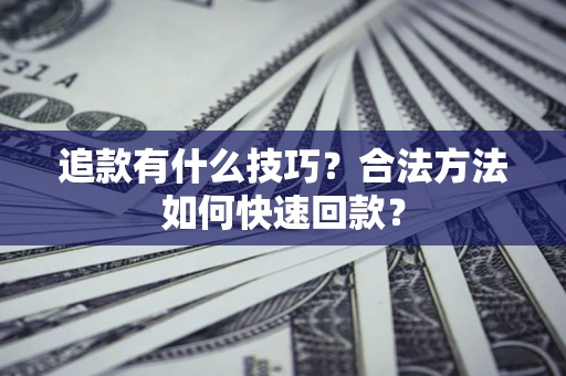 济南追款有什么技巧？合法方法如何快速回款？