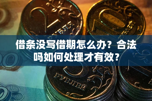 济南借条没写借期怎么办？合法吗如何处理才有效？
