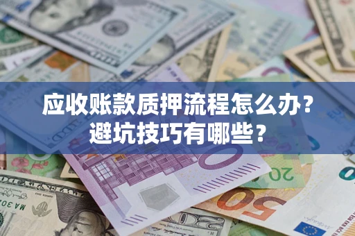 济南应收账款质押流程怎么办？避坑技巧有哪些？
