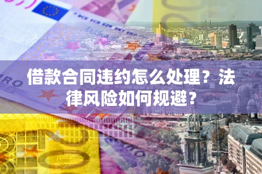 济南借款合同违约怎么处理？法律风险如何规避？