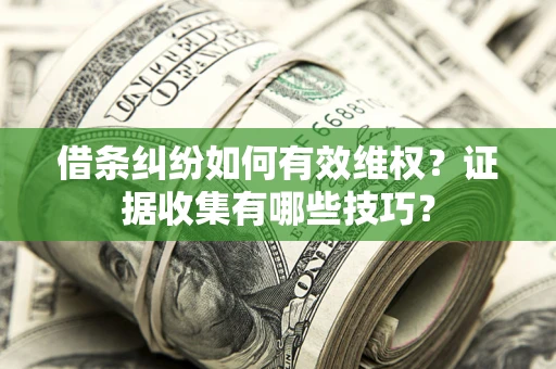 济南借条纠纷如何有效维权？证据收集有哪些技巧？
