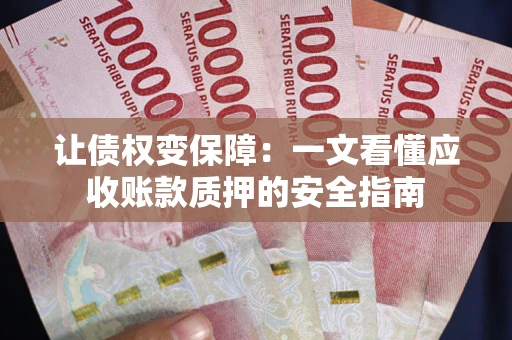 济南让债权变保障：一文看懂应收账款质押的安全指南