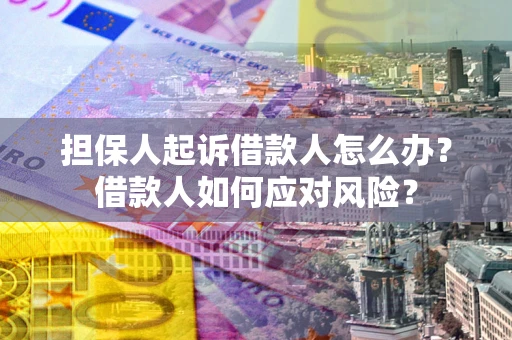 济南担保人起诉借款人怎么办？借款人如何应对风险？