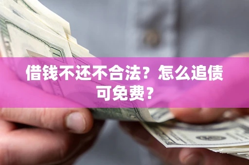 济南借钱不还不合法？怎么追债可免费？