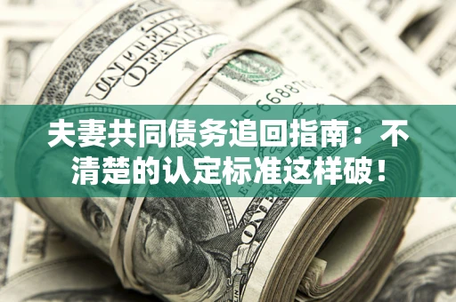 济南夫妻共同债务追回指南：不清楚的认定标准这样破！