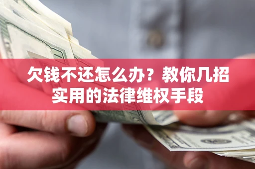 济南欠钱不还怎么办？教你几招实用的法律维权手段