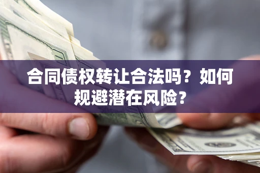 济南合同债权转让合法吗？如何规避潜在风险？