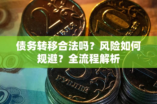 济南债务转移合法吗？风险如何规避？全流程解析