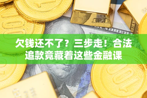 济南欠钱还不了？三步走！合法追款竟藏着这些金融课