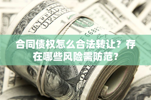 济南合同债权怎么合法转让？存在哪些风险需防范？