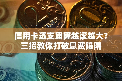 济南信用卡透支窟窿越滚越大？三招教你打破息费陷阱