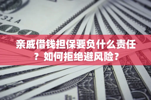 济南亲戚借钱担保要负什么责任？如何拒绝避风险？