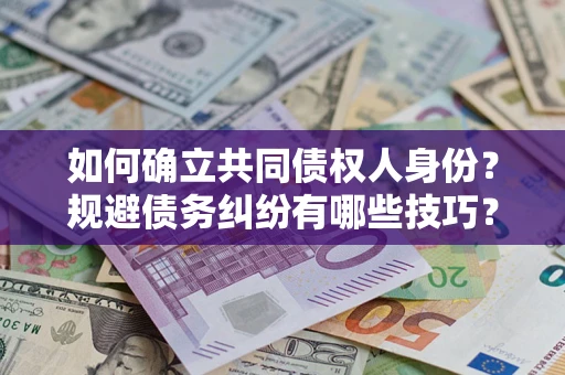 济南如何确立共同债权人身份？规避债务纠纷有哪些技巧？