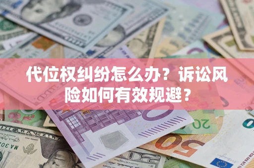 济南代位权纠纷怎么办？诉讼风险如何有效规避？