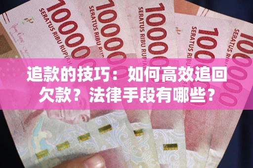 济南追款的技巧：如何高效追回欠款？法律手段有哪些？