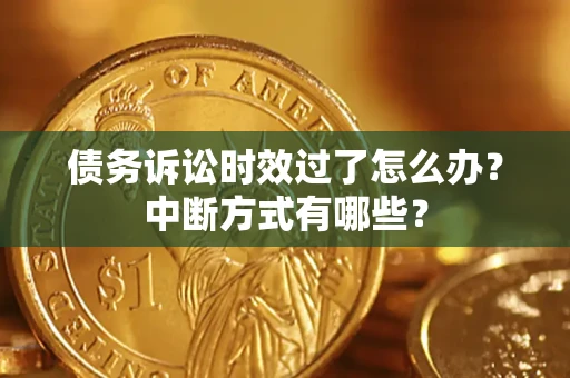济南债务诉讼时效过了怎么办？中断方式有哪些？