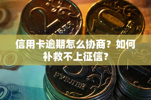 济南信用卡逾期怎么协商？如何补救不上征信？
