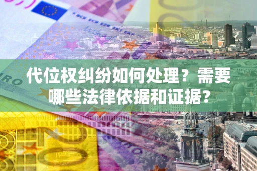 济南代位权纠纷如何处理？需要哪些法律依据和证据？