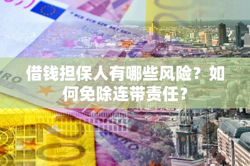 济南借钱担保人有哪些风险？如何免除连带责任？
