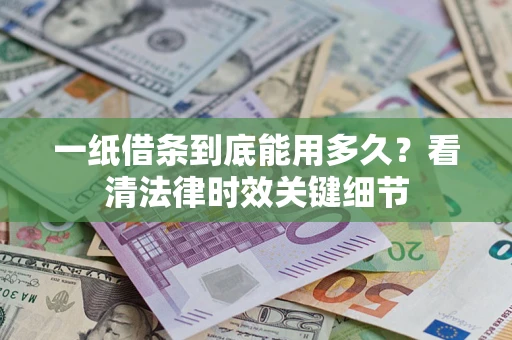 济南一纸借条到底能用多久？看清法律时效关键细节