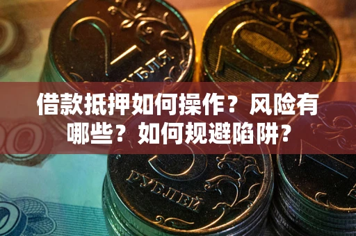 济南借款抵押如何操作?风险有哪些?如何规避陷阱? 济南借款抵押如何操作?风险有哪些?如何规避陷阱?