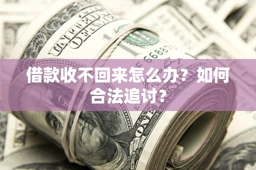 济南借款收不回来怎么办？如何合法追讨？