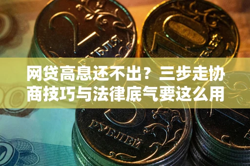 济南网贷高息还不出？三步走协商技巧与法律底气要这么用