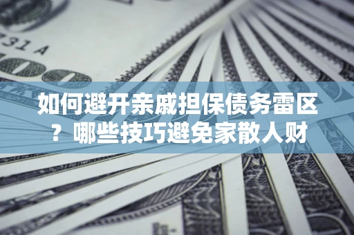 济南如何避开亲戚担保债务雷区？哪些技巧避免家散人财