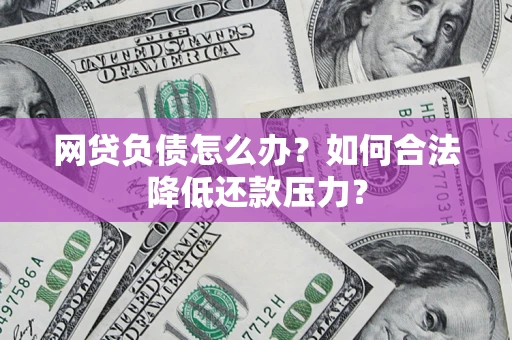 济南网贷负债怎么办？如何合法降低还款压力？