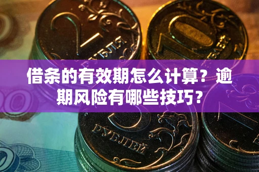 济南借条的有效期怎么计算？逾期风险有哪些技巧？