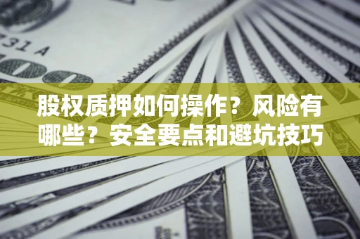 济南股权质押如何操作？风险有哪些？安全要点和避坑技巧？