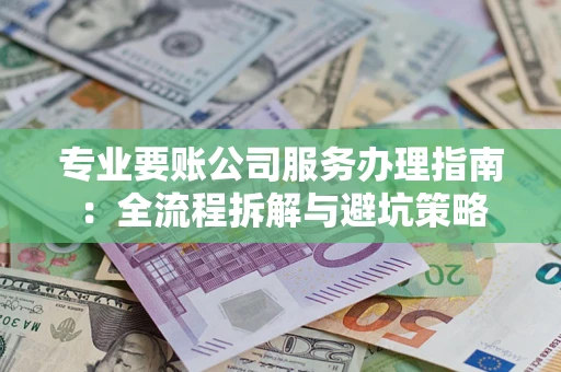 济南专业要账公司服务办理指南：全流程拆解与避坑策略