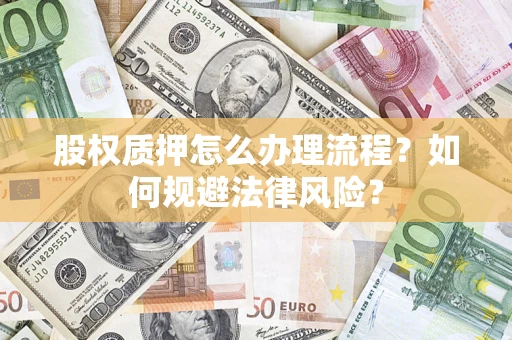 济南股权质押怎么办理流程？如何规避法律风险？