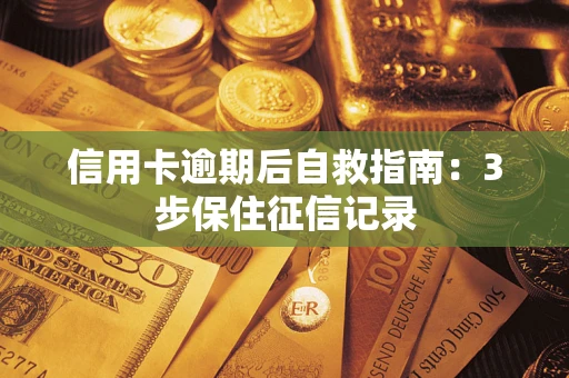 济南信用卡逾期后自救指南：3步保住征信记录