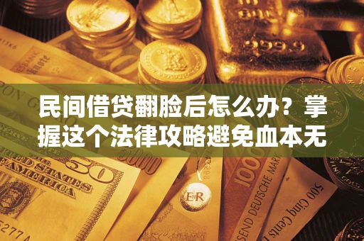 济南民间借贷翻脸后怎么办？掌握这个法律攻略避免血本无归