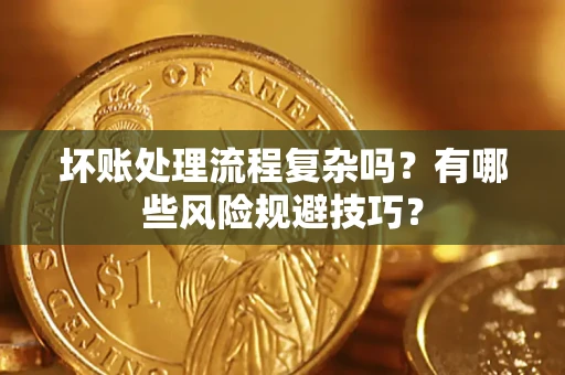 济南坏账处理流程复杂吗？有哪些风险规避技巧？