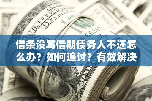 济南借条没写借期债务人不还怎么办？如何追讨？有效解决方案！