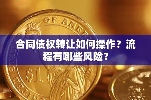 济南合同债权转让如何操作？流程有哪些风险？