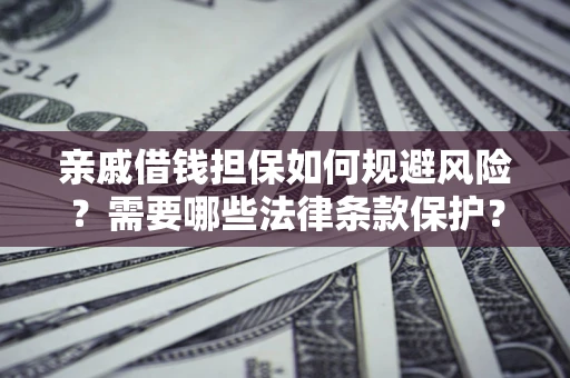 济南亲戚借钱担保如何规避风险？需要哪些法律条款保护？