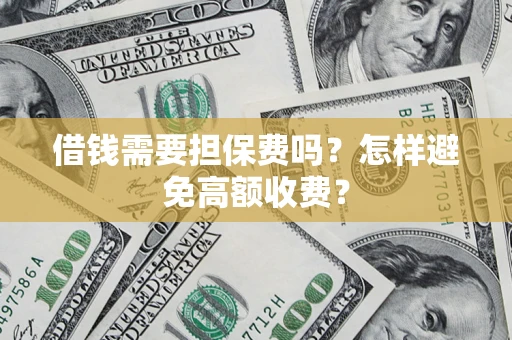 济南借钱需要担保费吗？怎样避免高额收费？