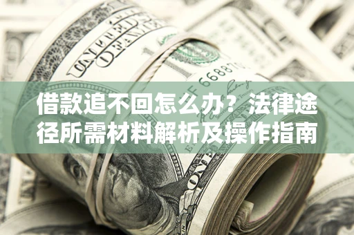 济南借款追不回怎么办?法律途径所需材料解析及操作指南 济南借款追不回怎么办?法律途径所需材料解析及操作指南