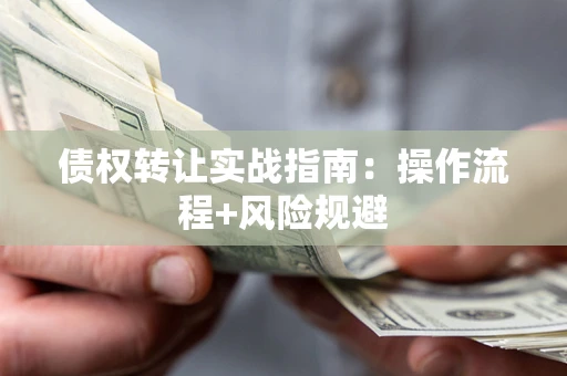 济南债权转让实战指南：操作流程+风险规避