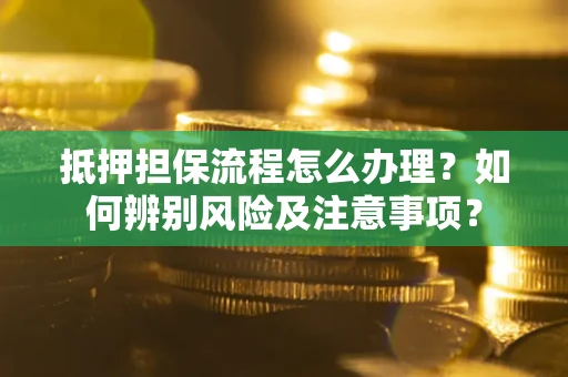 济南抵押担保流程怎么办理？如何辨别风险及注意事项？