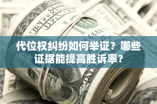 济南代位权纠纷如何举证？哪些证据能提高胜诉率？