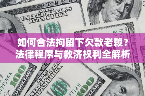 济南如何合法拘留下欠款老赖？法律程序与救济权利全解析