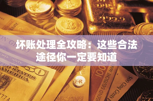 济南坏账处理全攻略：这些合法途径你一定要知道