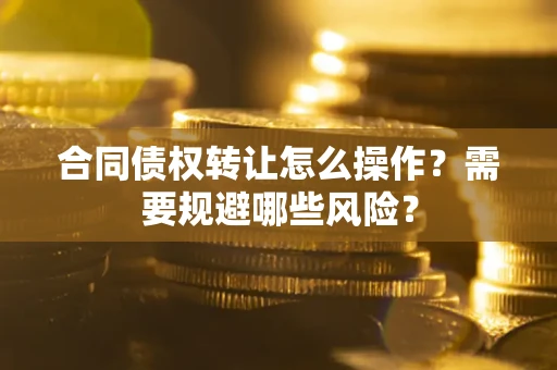 济南合同债权转让怎么操作？需要规避哪些风险？