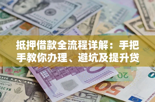 济南抵押借款全流程详解：手把手教你办理、避坑及提升贷款额度