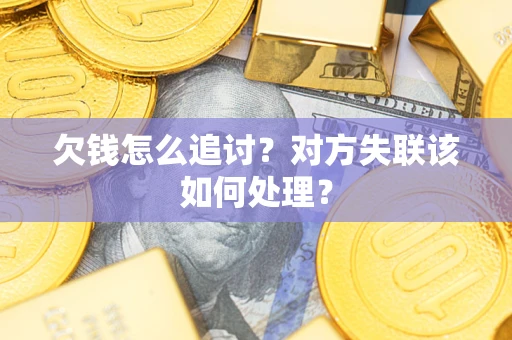 济南欠钱怎么追讨？对方失联该如何处理？